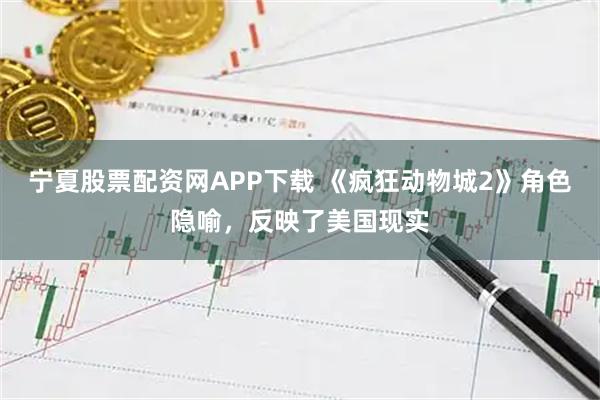 宁夏股票配资网APP下载 《疯狂动物城2》角色隐喻,反映了美国现实
