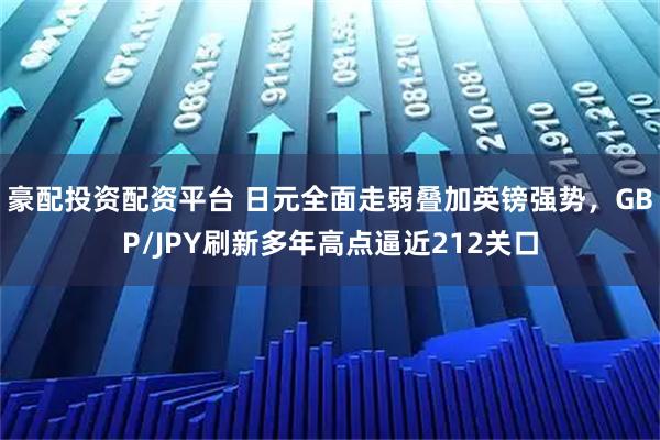 豪配投资配资平台 日元全面走弱叠加英镑强势，GBP/JPY刷新多年高点逼近212关口