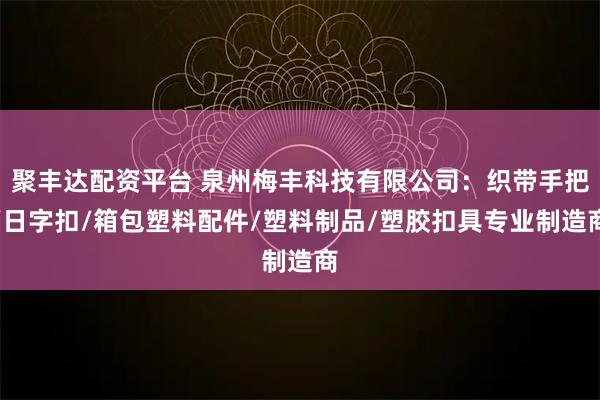 聚丰达配资平台 泉州梅丰科技有限公司：织带手把/日字扣/箱包塑料配件/塑料制品/塑胶扣具专业制造商