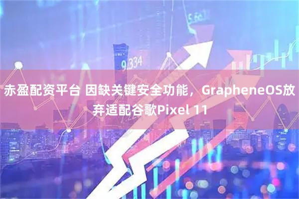 赤盈配资平台 因缺关键安全功能，GrapheneOS放弃适配谷歌Pixel 11